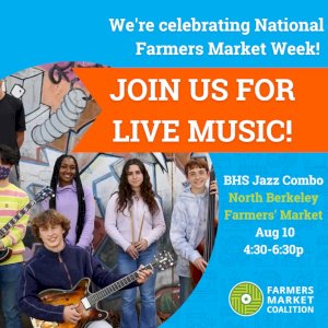 Can’t find live music at the grocery store! Come on out to the North Berkeley Farmers’ Market on Thursday August 10th to enjoy the sounds of a fabulous Berkeley High Jazz combo. They’ll be here celebrating National Farmers’ Market Week with us from 4:30-6:30p.
